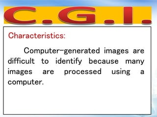 Characteristics:
Computer-generated images are
difficult to identify because many
images are processed using a
computer.
 