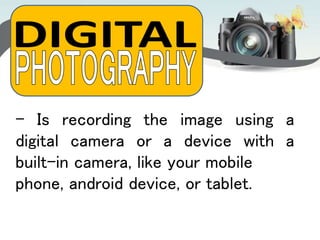 - Is recording the image using a
digital camera or a device with a
built-in camera, like your mobile
phone, android device, or tablet.
 
