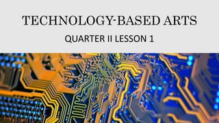 TECHNOLOGY-BASED ARTS
QUARTER II LESSON 1
 