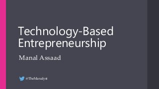 Technology-Based 
Entrepreneurship 
Manal Assaad 
@TheManalyst 
 