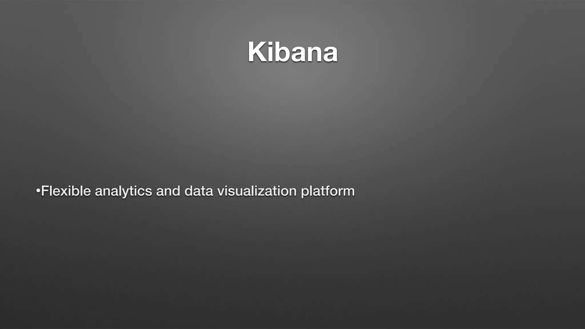 Kibana
•Flexible analytics and data visualization platform