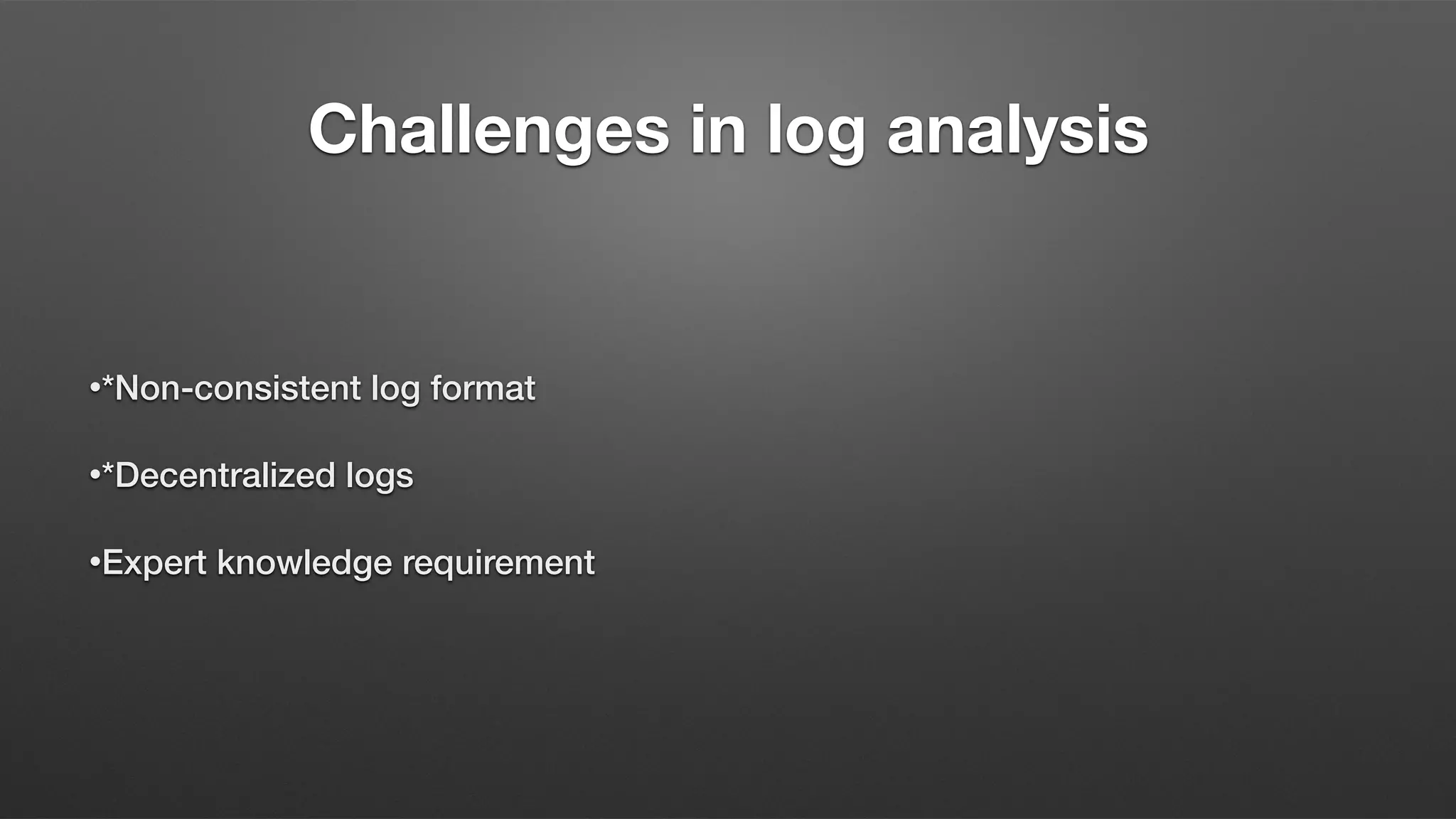 Challenges in log analysis
•*Non-consistent log format
•*Decentralized logs
•Expert knowledge requirement