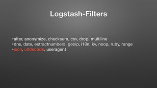Logstash-Filters
•alter, anonymize, checksum, csv, drop, multiline
•dns, date, extractnumbers, geoip, i18n, kv, noop, ruby, range
•json, urldecode, useragent