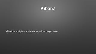 Kibana
•Flexible analytics and data visualization platform