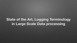 State of the Art, Logging Terminology
in Large Scale Data processing