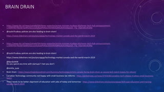 BRAIN DRAIN
• https://www.cbc.ca/news/canada/kitchener-waterloo/prime-minister-trudeau-kitchener-tech-hub-announcement-
1.5099705?fbclid=IwAR1tGzcvzzdu0ywPk9Qv2XS59At4aMGafy91XAq2xZn_FIq_VQeUAtU4LMw
• @JustinTrudeau policies are also leading to brain drain!
https://www.slideshare.net/paulyoungcga/technology-market-canada-and-the-world-march-2019
•
• https://www.cbc.ca/news/canada/kitchener-waterloo/prime-minister-trudeau-kitchener-tech-hub-announcement-
1.5099705?fbclid=IwAR1tGzcvzzdu0ywPk9Qv2XS59At4aMGafy91XAq2xZn_FIq_VQeUAtU4LMw
•
• @JustinTrudeau policies are also leading to brain drain!
https://www.slideshare.net/paulyoungcga/technology-market-canada-and-the-world-march-2019
@BardishKW
Do you spend any time with startups? I bet you don't
@emilia_suze
• Brain Drain - https://www.theglobeandmail.com/business/technology/article-canada-facing-brain-drain-as-young-tech-talent-leaves-for-silicon/
• Canadian Technology community not happy with small business tax reforms - https://globalnews.ca/news/3741638/canadian-tech-ottawa-trudeau-small-business-
taxes/
• There needs to be better alignment of education with jobs of today and tomorrow - https://www.slideshare.net/paulyoungcga/skills-gap-education-and-training-
canada-march-2019
 