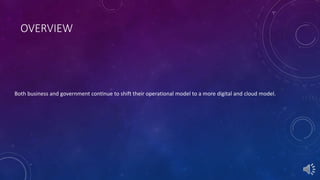 OVERVIEW
Both business and government continue to shift their operational model to a more digital and cloud model.
 