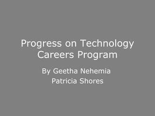 Progress on Technology Careers Program By Geetha Nehemia  Patricia Shores 