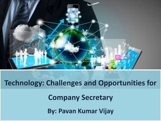 Technology: Challenges and Opportunities for
Company Secretary
By: Pavan Kumar Vijay
 