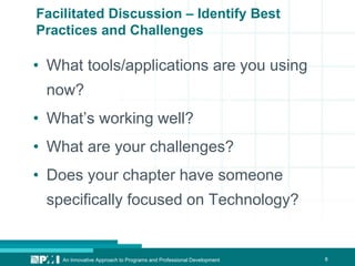 8
• What tools/applications are you using
now?
• What’s working well?
• What are your challenges?
• Does your chapter have someone
specifically focused on Technology?
An Innovative Approach to Programs and Professional Development
Facilitated Discussion – Identify Best
Practices and Challenges
 