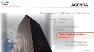 AGENDA
                                                           Cisco’s Vision – The Network is the Platform

                                                                 Aligning the Network –
                                                                 to the Business
                                                                      Delivering Innovation –
                                                                      Hardware
                                                                           Delivering Innovation –
                                                                           Software
                                                                                 Tying It All Together –
                                                                                 Innovative Solutions
                             April 24th, 2012
© 2012 Cisco and/or its affiliates. All rights reserved.                                          #CiscoPlusCA   23
 