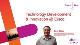 Technology Development
& Innovation @ Cisco

             Dave Zacks
             Technical Solutions Architect
             dzacks@cisco.com
 