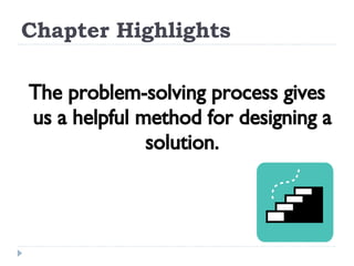 Chapter Highlights The problem-solving process gives us a helpful method for designing a solution. 