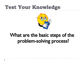 Test Your Knowledge What are the basic steps of the problem-solving process? 