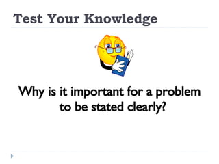 Test Your Knowledge Why is it important for a problem to be stated clearly? 