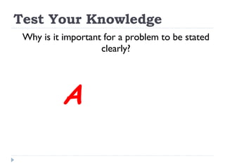 Test Your Knowledge Why is it important for a problem to be stated clearly? A 