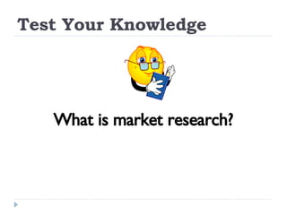 Test Your Knowledge What is market research? 