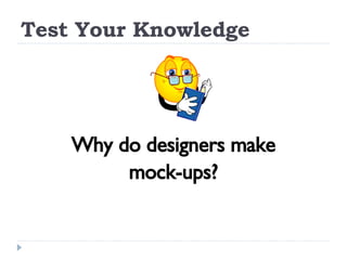 Test Your Knowledge Why do designers make mock-ups? 