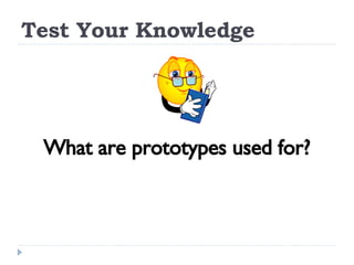 Test Your Knowledge What are prototypes used for? 