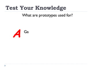 Test Your Knowledge What are prototypes used for? Ga A 