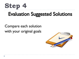 Step 4 Evaluation Suggested Solutions Compare each solution with your original goals 