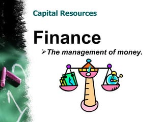 Capital Resources Finance The management of money. 