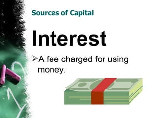 Sources of Capital Interest A fee charged for using money . 