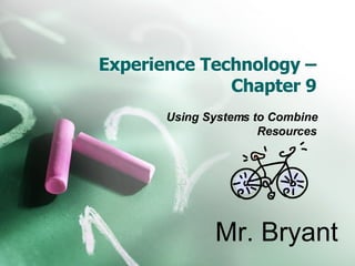 Experience Technology – Chapter 9 Using Systems to Combine Resources Mr. Bryant 