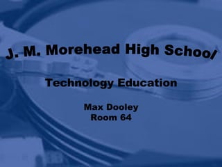 Technology Education J. M. Morehead High School Max Dooley Room 64 