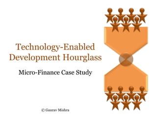 Technology-Enabled
Development Hourglass
  Micro-Finance Case Study




         © Gaurav Mishra
 