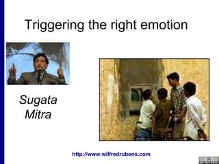 Triggering the right emotion Sugata Mitra 