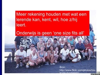 Bron: http://www.flickr.com/photos/bks62464/91455563/ Meer rekening houden met wat een lerende kan, kent, wil, hoe z/hij leert. Onderwijs is geen ‘one size fits all’ 