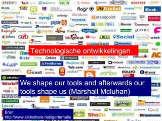 Bron:  http://www.slideshare.net/igorterhalle We shape our tools and afterwards our tools shape us (Marshall Mcluhan)  Technologische ontwikkelingen 
