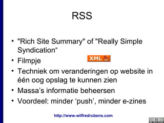 RSS "Rich Site Summary" of "Really Simple Syndication“ Filmpje Techniek om veranderingen op website in één oog opslag te kunnen zien Massa’s informatie beheersen Voordeel: minder ‘push’, minder e-zines 