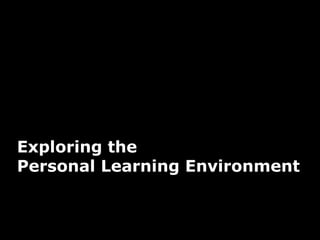 25
Exploring the
Personal Learning Environment