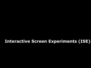 29
Interactive Screen Experiments (ISE)