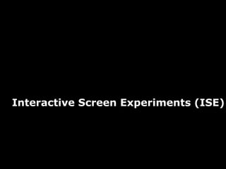 29
Interactive Screen Experiments (ISE)
 