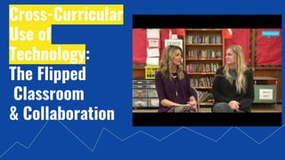 Cross-Curricular
Use of
Technology:
The Flipped
Classroom
& Collaboration
 