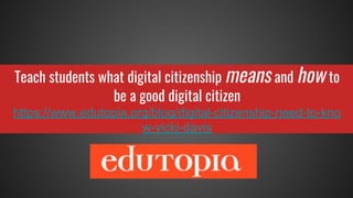 Teach students what digital citizenship means and how to
be a good digital citizen
https://www.edutopia.org/blog/digital-citizenship-need-to-kno
w-vicki-davis
 