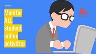 Monitor
ALL
student
online
activities
 