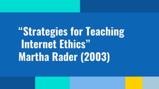 “Strategies for Teaching
Internet Ethics”
Martha Rader (2003)
 
