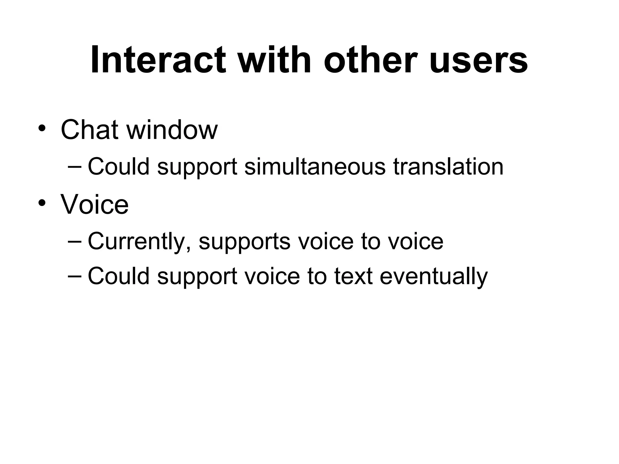 Interact with other users Chat window Could support simultaneous translation Voice Currently, supports voice to voice Could support voice to text eventually 