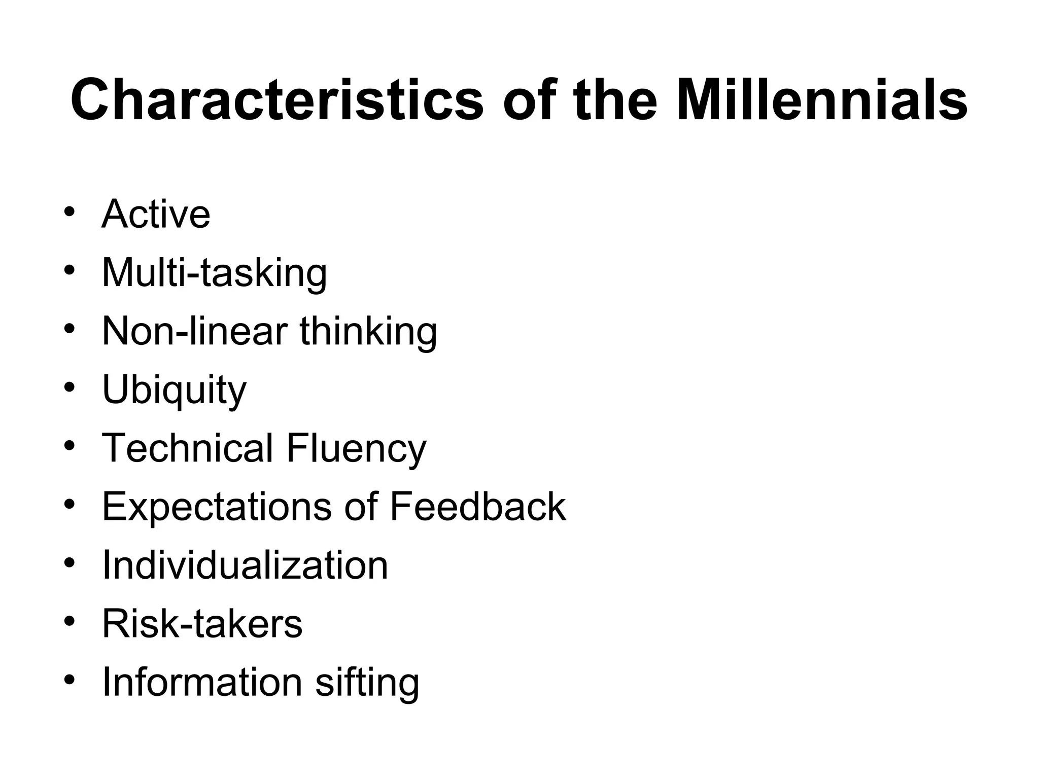 Characteristics of the Millennials Active Multi-tasking Non-linear thinking Ubiquity Technical Fluency Expectations of Feedback Individualization Risk-takers Information sifting 