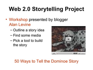 Web 2.0 Storytelling Project Workshop  presented by blogger  Alan Levine Outline a story idea Find some media Pick a tool to build  the story 50 Ways to Tell the  Dominoe  Story 