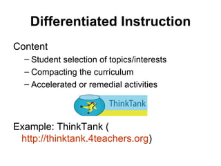 Differentiated Instruction Content Student selection of topics/interests Compacting the curriculum Accelerated or remedial activities Example: ThinkTank ( http://thinktank.4teachers.org ) 