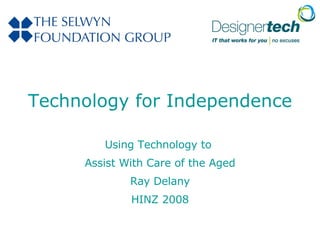 Technology for Independence Using Technology to  Assist With Care of the Aged Ray Delany HINZ 2008 