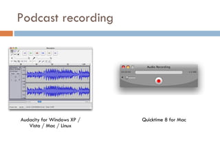 Podcast recording Audacity for Windows XP / Vista / Mac / Linux Quicktime 8 for Mac 