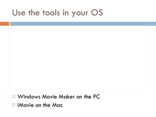 Use the tools in your OS Windows Movie Maker on the PC iMovie on the Mac 