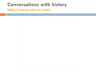 Conversations with history http://www.uctv.tv/cwh/   