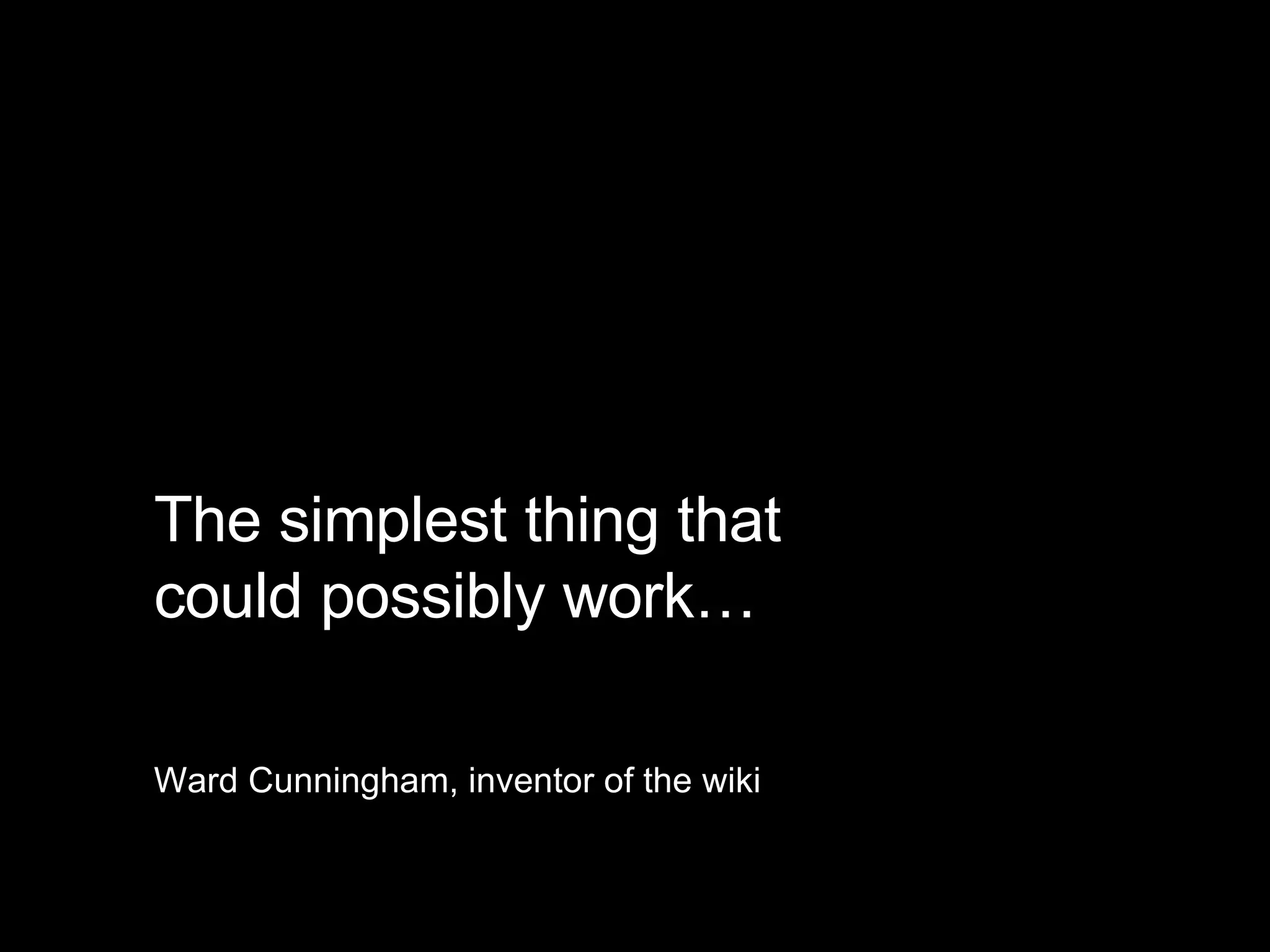 The simplest thing that  could possibly work… Ward Cunningham, inventor of the wiki 